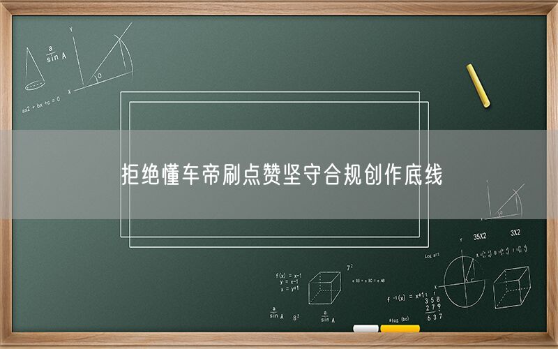 拒绝懂车帝刷点赞坚守合规创作底线