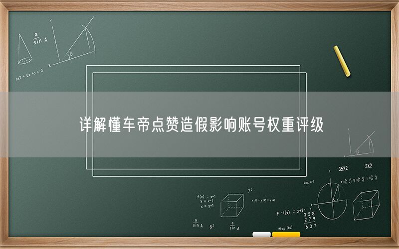 详解懂车帝点赞造假影响账号权重评级