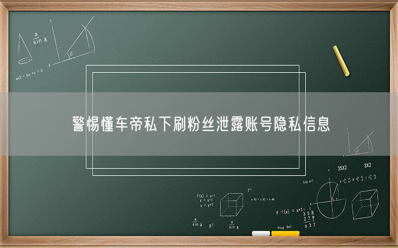 警惕懂车帝私下刷粉丝泄露账号隐私信息