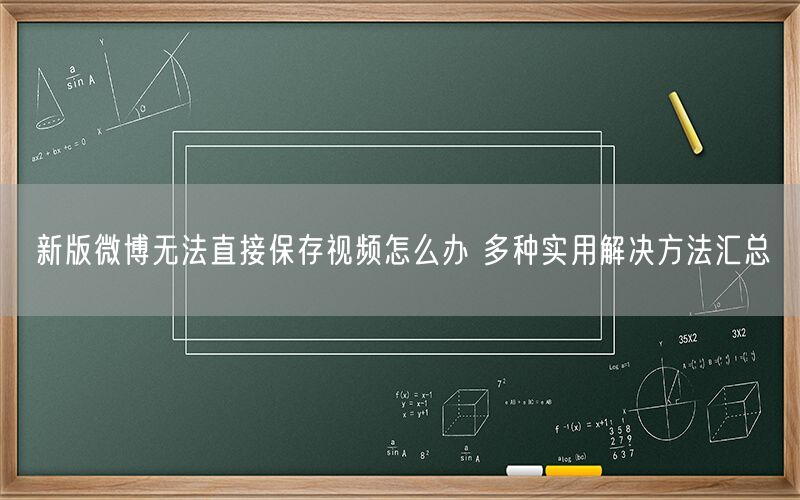 新版微博无法直接保存视频怎么办 多种实用解决方法汇总