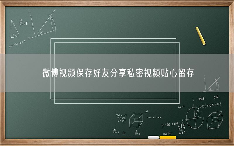 微博视频保存好友分享私密视频贴心留存