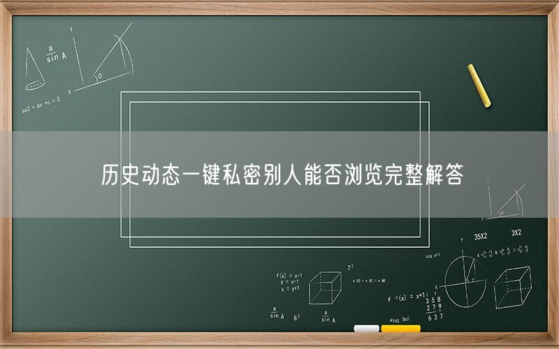 历史动态一键私密别人能否浏览完整解答