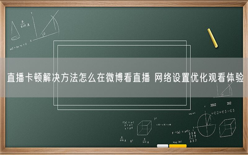 直播卡顿解决方法怎么在微博看直播 网络设置优化观看体验