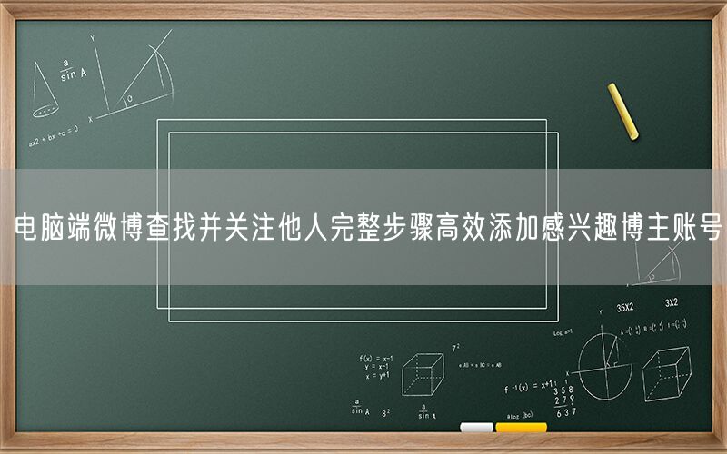 电脑端微博查找并关注他人完整步骤高效添加感兴趣博主账号
