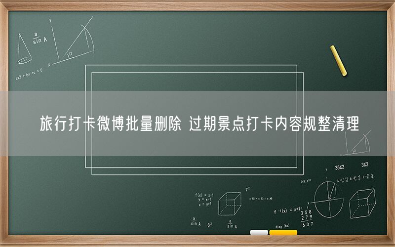 旅行打卡微博批量删除 过期景点打卡内容规整清理