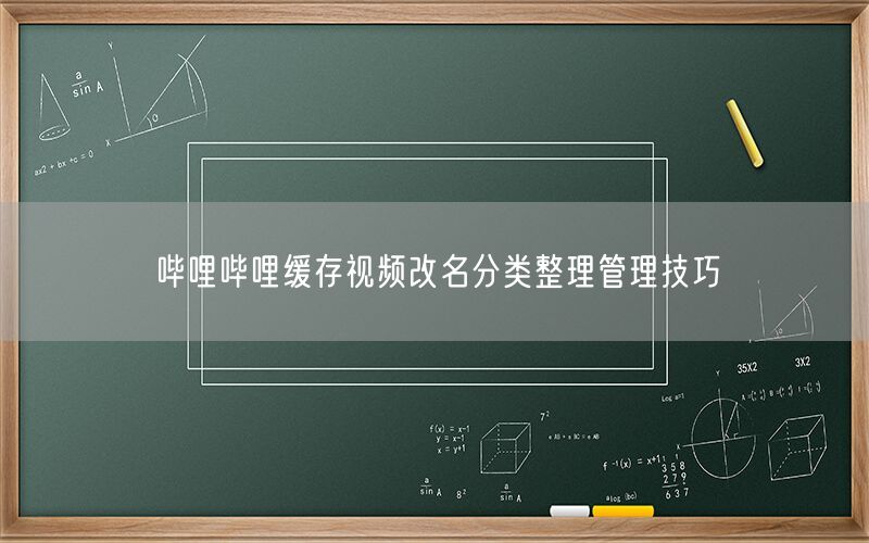 哔哩哔哩缓存视频改名分类整理管理技巧