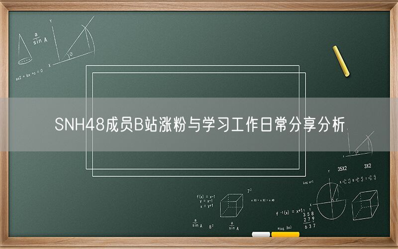SNH48成员B站涨粉与学习工作日常分享分析