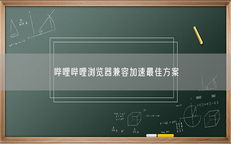 哔哩哔哩浏览器兼容加速最佳方案