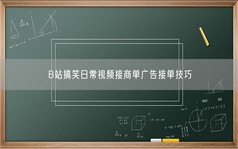 B站搞笑日常视频接商单广告接单技巧