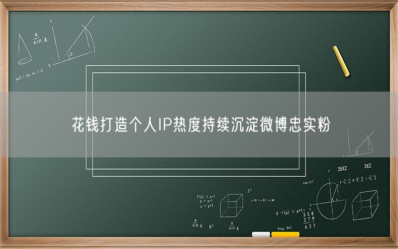 花钱打造个人IP热度持续沉淀微博忠实粉