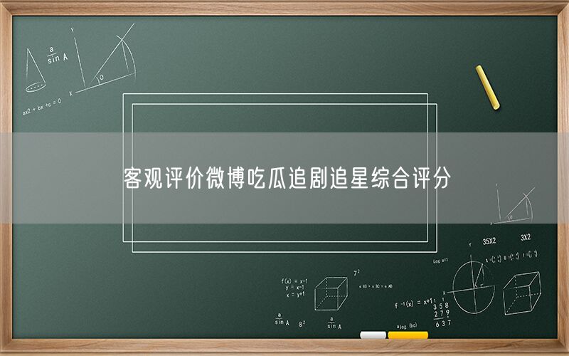客观评价微博吃瓜追剧追星综合评分