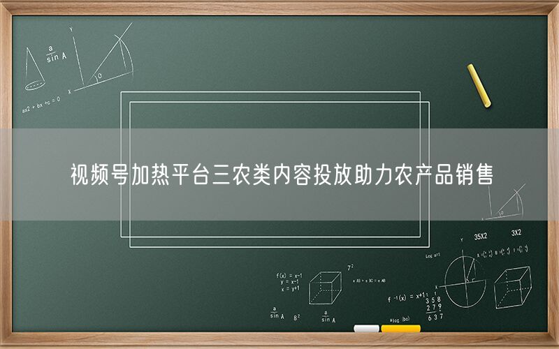 视频号加热平台三农类内容投放助力农产品销售