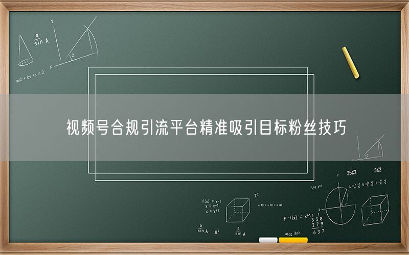 视频号合规引流平台精准吸引目标粉丝技巧