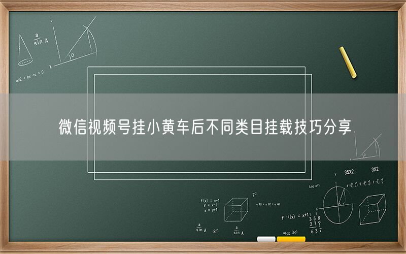 微信视频号挂小黄车后不同类目挂载技巧分享