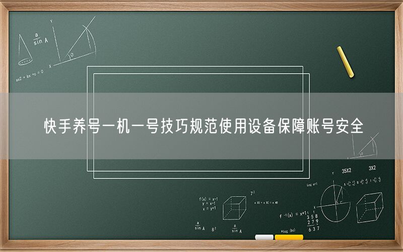 快手养号一机一号技巧规范使用设备保障账号安全