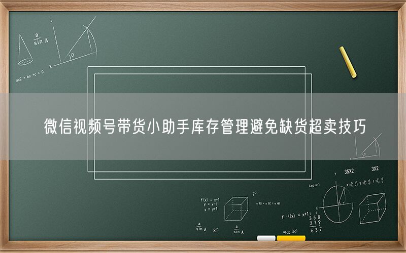 微信视频号带货小助手库存管理避免缺货超卖技巧