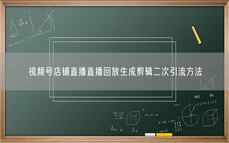 视频号店铺直播直播回放生成剪辑二次引流方法