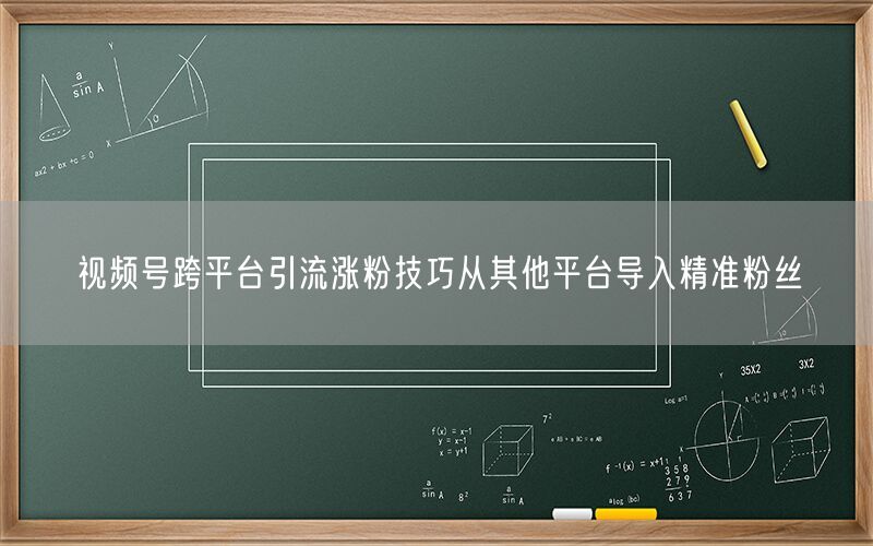 视频号跨平台引流涨粉技巧从其他平台导入精准粉丝