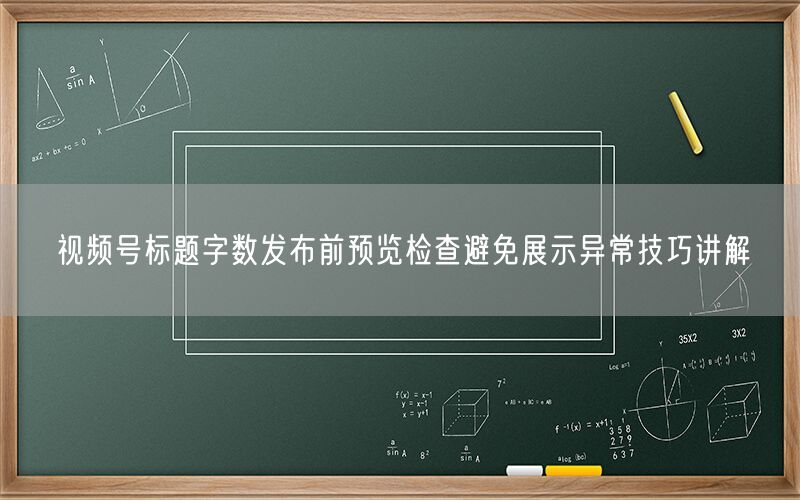 视频号标题字数发布前预览检查避免展示异常技巧讲解