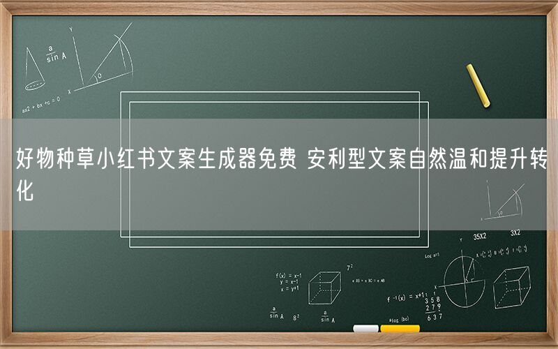 好物种草小红书文案生成器免费 安利型文案自然温和提升转化