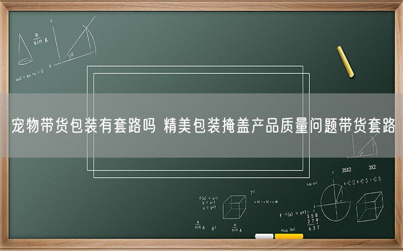 宠物带货包装有套路吗 精美包装掩盖产品质量问题带货套路