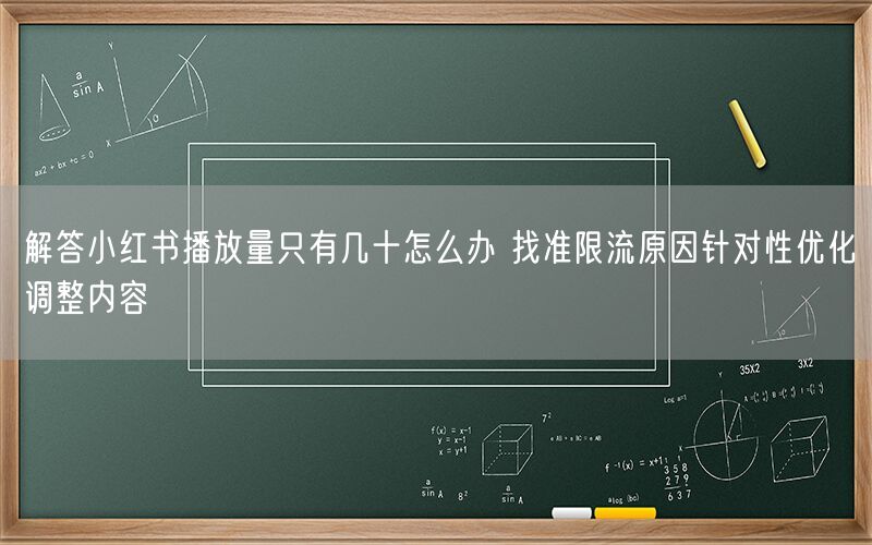 解答小红书播放量只有几十怎么办 找准限流原因针对性优化调整内容