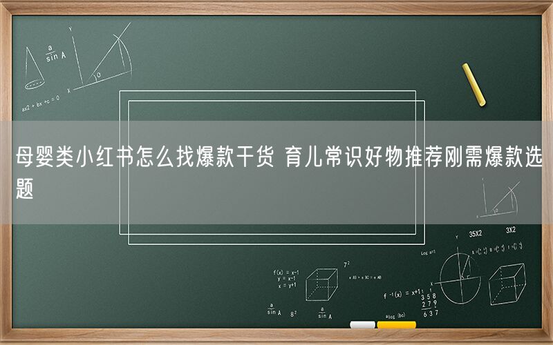 母婴类小红书怎么找爆款干货 育儿常识好物推荐刚需爆款选题