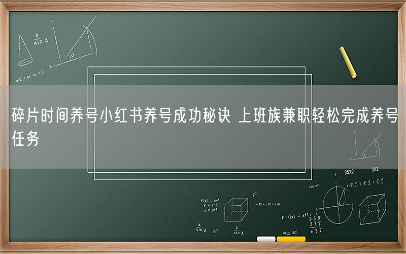 碎片时间养号小红书养号成功秘诀 上班族兼职轻松完成养号任务