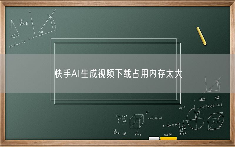 快手AI生成视频下载占用内存太大