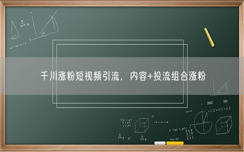 千川涨粉短视频引流，内容+投流组合涨粉