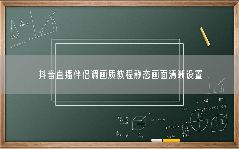 抖音直播伴侣调画质教程静态画面清晰设置