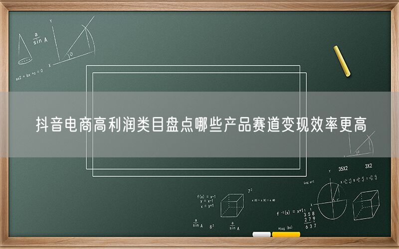 抖音电商高利润类目盘点哪些产品赛道变现效率更高
