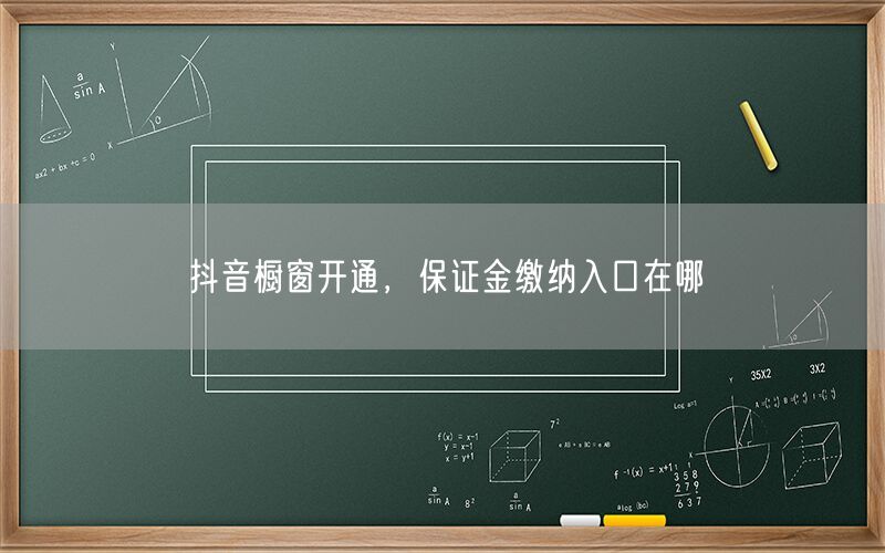 抖音橱窗开通，保证金缴纳入口在哪