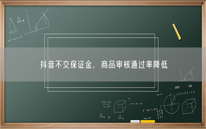 抖音不交保证金，商品审核通过率降低