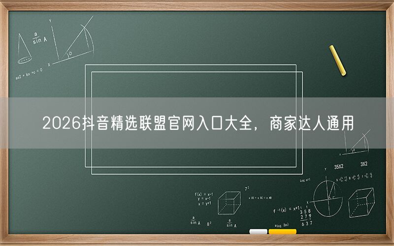 2026抖音精选联盟官网入口大全，商家达人通用