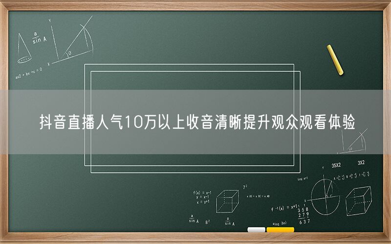 抖音直播人气10万以上收音清晰提升观众观看体验