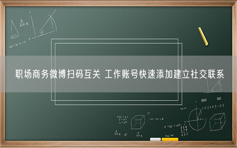 职场商务微博扫码互关 工作账号快速添加建立社交联系