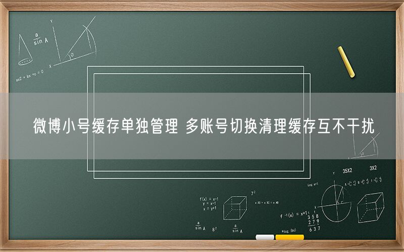 微博小号缓存单独管理 多账号切换清理缓存互不干扰