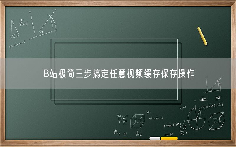 B站极简三步搞定任意视频缓存保存操作