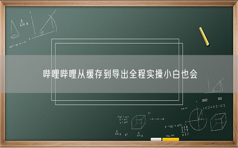 哔哩哔哩从缓存到导出全程实操小白也会
