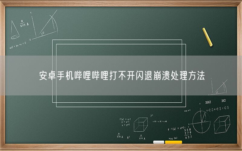 安卓手机哔哩哔哩打不开闪退崩溃处理方法
