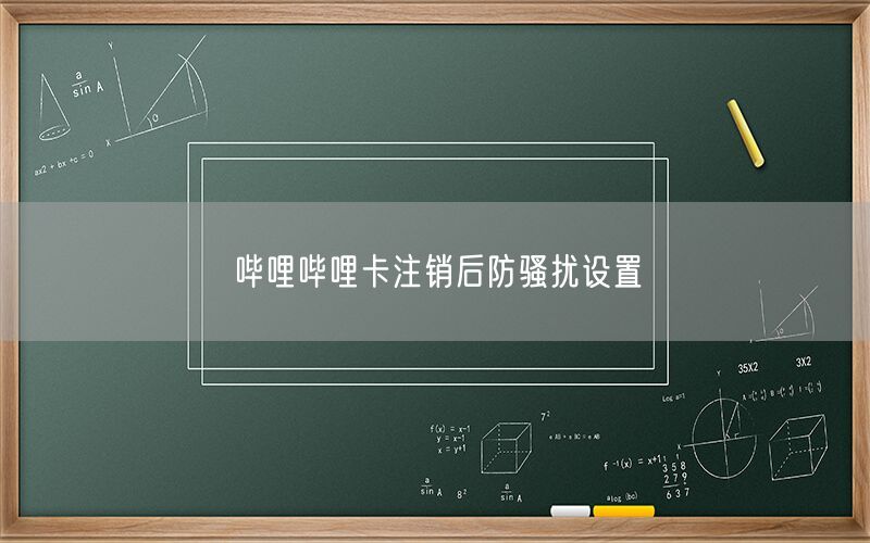 哔哩哔哩卡注销后防骚扰设置