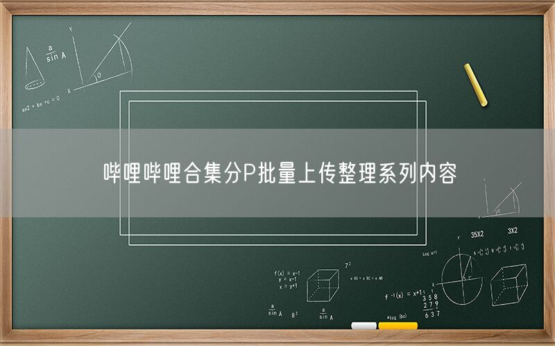 哔哩哔哩合集分P批量上传整理系列内容