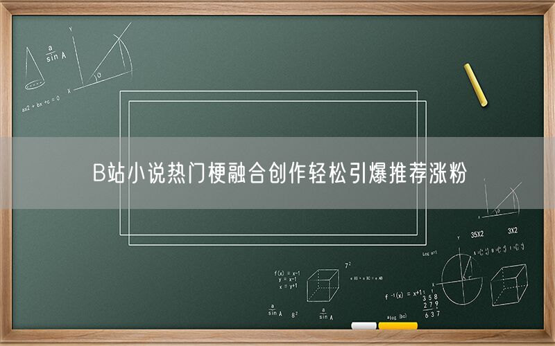 B站小说热门梗融合创作轻松引爆推荐涨粉